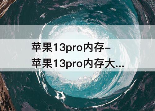 苹果13pro内存-苹果13pro内存大小影响重量吗