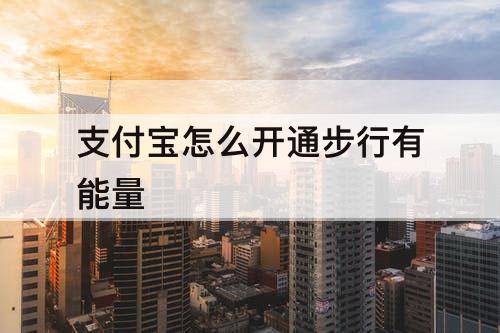 支付宝怎么开通步行有能量