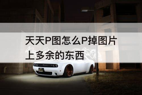 天天P图怎么P掉图片上多余的东西