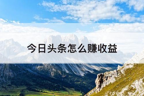 今日头条怎么赚收益