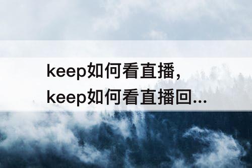 keep如何看直播，keep如何看直播回放