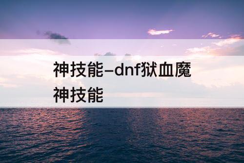 神技能-dnf狱血魔神技能