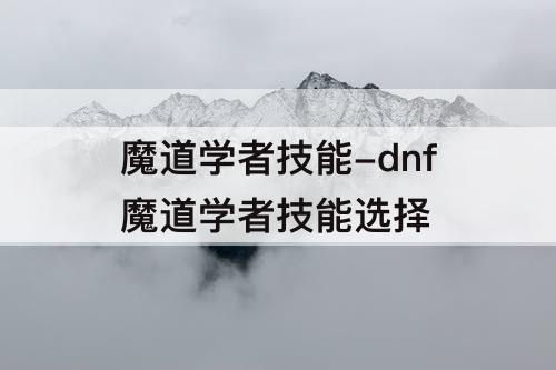 魔道学者技能-dnf魔道学者技能选择
