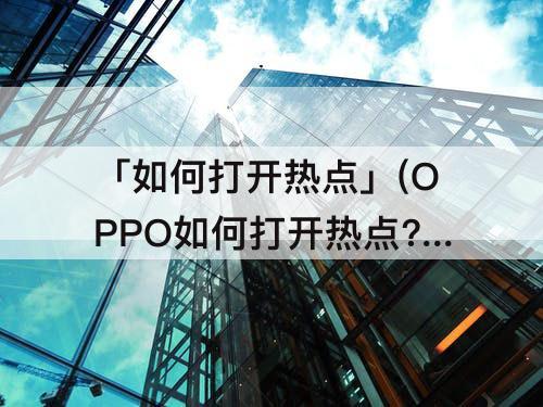 「如何打开热点」(OPPO如何打开热点?)