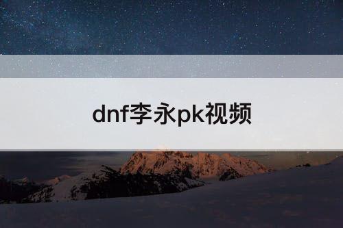 dnf李永pk视频