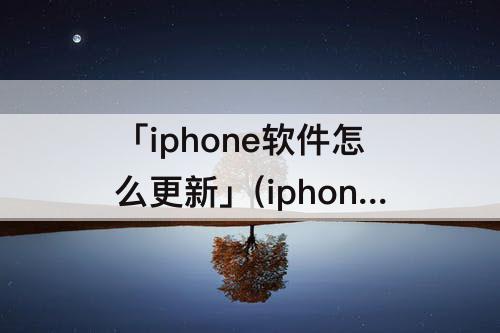 「iphone软件怎么更新」(iphone软件怎么更新不了)