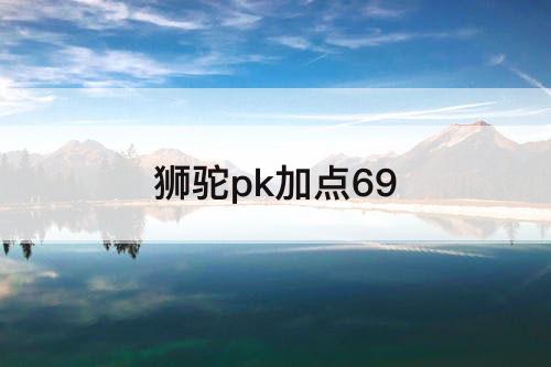 狮驼pk加点69