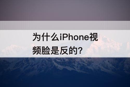 为什么iPhone视频脸是反的?